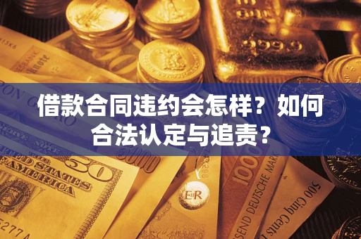 武汉借款合同违约会怎样？如何合法认定与追责？