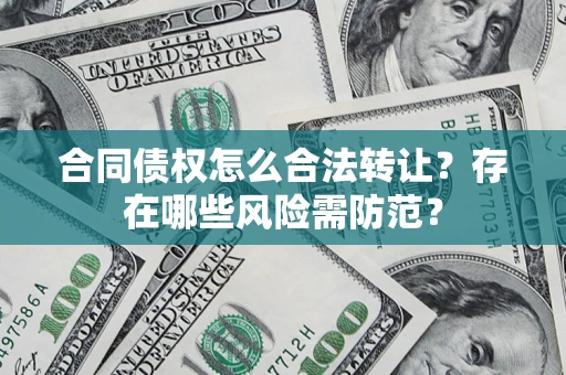 武汉合同债权怎么合法转让？存在哪些风险需防范？