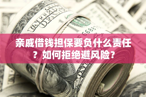 武汉亲戚借钱担保要负什么责任？如何拒绝避风险？