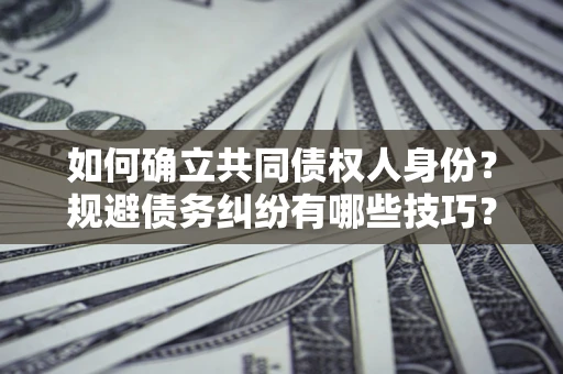 武汉如何确立共同债权人身份？规避债务纠纷有哪些技巧？