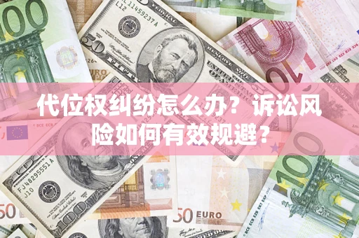 武汉代位权纠纷怎么办？诉讼风险如何有效规避？