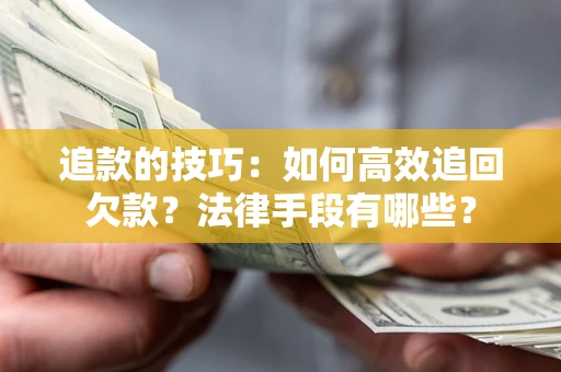 武汉追款的技巧：如何高效追回欠款？法律手段有哪些？