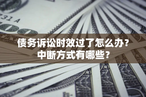 武汉债务诉讼时效过了怎么办？中断方式有哪些？
