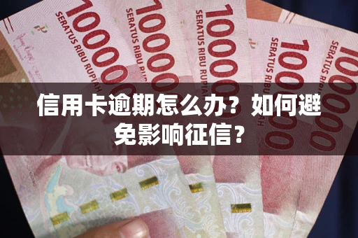武汉信用卡逾期怎么办？如何避免影响征信？