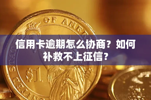 武汉信用卡逾期怎么协商？如何补救不上征信？