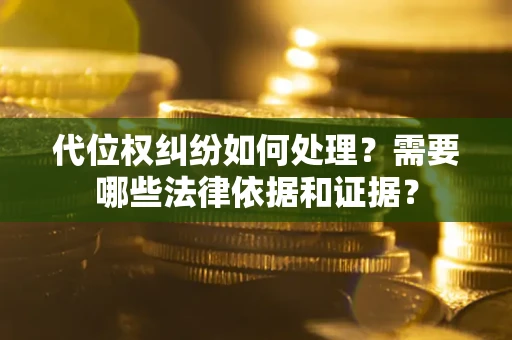 武汉代位权纠纷如何处理？需要哪些法律依据和证据？