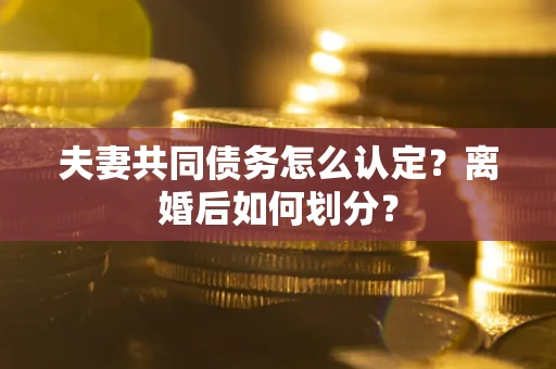 武汉夫妻共同债务怎么认定？离婚后如何划分？