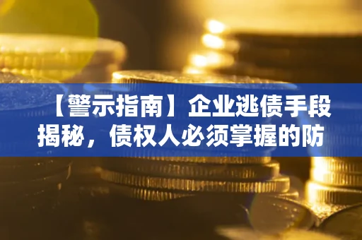 武汉【警示指南】企业逃债手段揭秘，债权人必须掌握的防坑宝典
