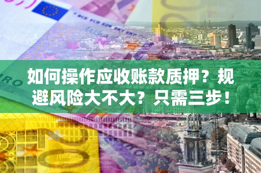 武汉如何操作应收账款质押？规避风险大不大？只需三步！