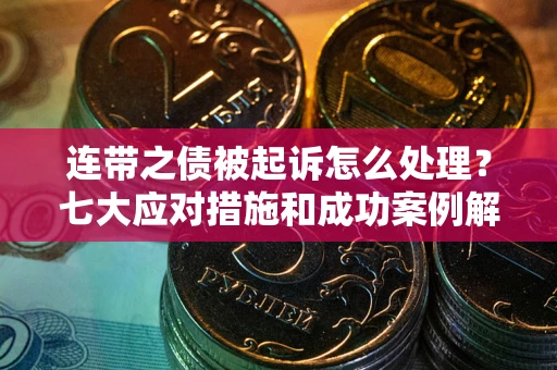 武汉连带之债被起诉怎么处理？七大应对措施和成功案例解析