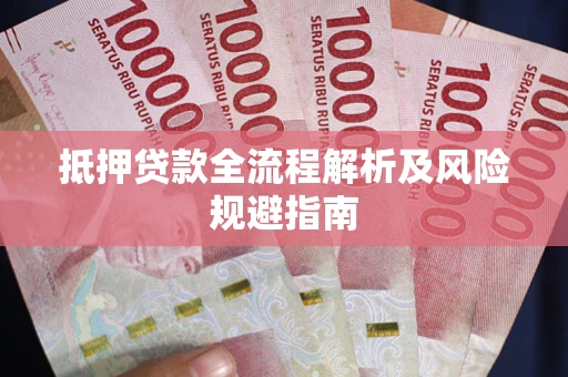 武汉抵押贷款全流程解析及风险规避指南