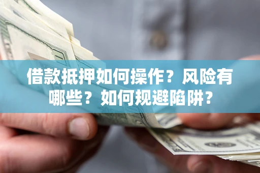 武汉借款抵押如何操作?风险有哪些?如何规避陷阱? 武汉借款抵押如何操作?风险有哪些?如何规避陷阱?