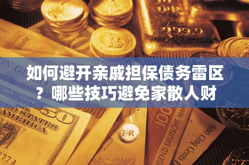武汉如何避开亲戚担保债务雷区？哪些技巧避免家散人财
