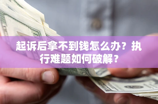 武汉起诉后拿不到钱怎么办?执行难题如何破解? 武汉起诉后拿不到钱怎么办?执行难题如何破解?