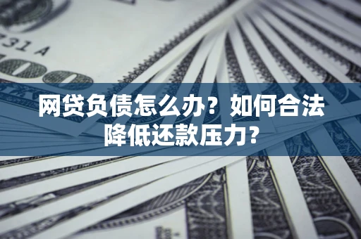 武汉网贷负债怎么办？如何合法降低还款压力？