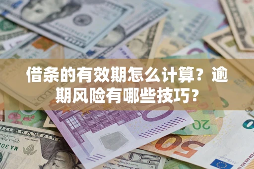 武汉借条的有效期怎么计算？逾期风险有哪些技巧？