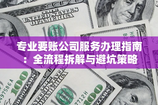 武汉专业要账公司服务办理指南：全流程拆解与避坑策略
