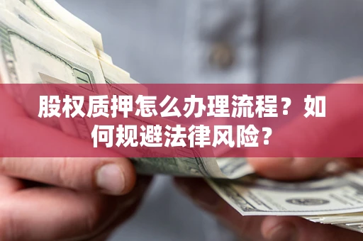 武汉股权质押怎么办理流程？如何规避法律风险？
