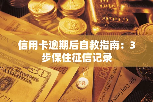 武汉信用卡逾期后自救指南：3步保住征信记录