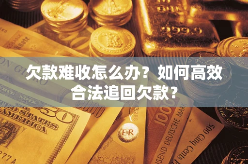 武汉欠款难收怎么办？如何高效合法追回欠款？