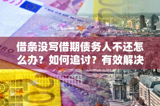 武汉借条没写借期债务人不还怎么办？如何追讨？有效解决方案！
