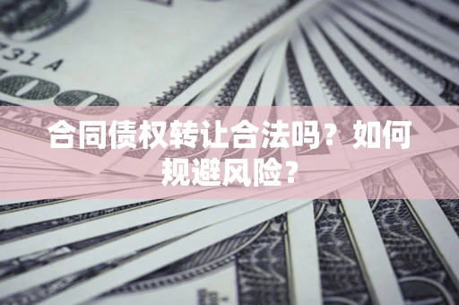 武汉合同债权转让合法吗?如何规避风险? 武汉合同债权转让合法吗?如何规避风险?