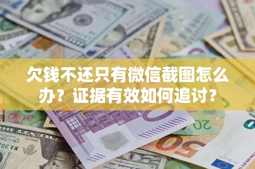 武汉欠钱不还只有微信截图怎么办？证据有效如何追讨？