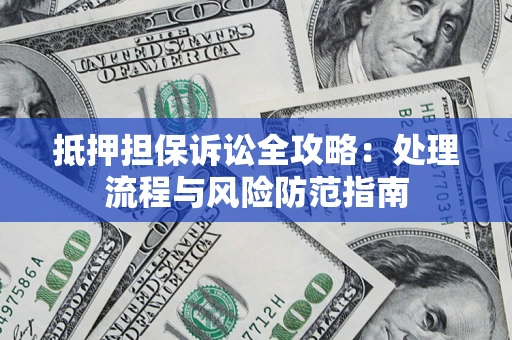 武汉抵押担保诉讼全攻略：处理流程与风险防范指南