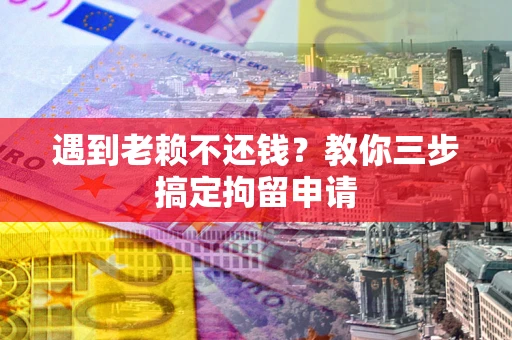 武汉遇到老赖不还钱？教你三步搞定拘留申请