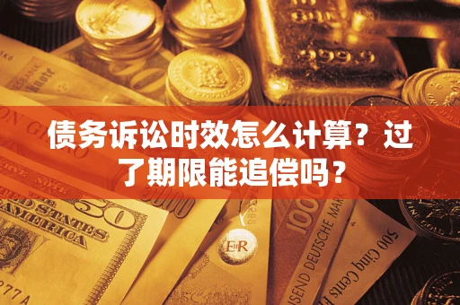武汉债务诉讼时效怎么计算？过了期限能追偿吗？