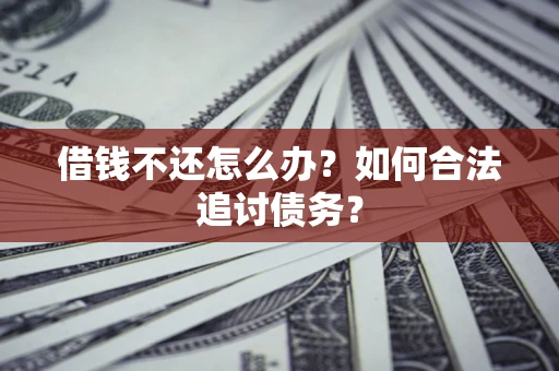 武汉借钱不还怎么办？如何合法追讨债务？