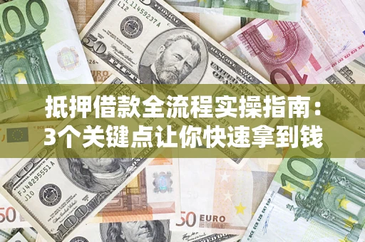 武汉抵押借款全流程实操指南：3个关键点让你快速拿到钱