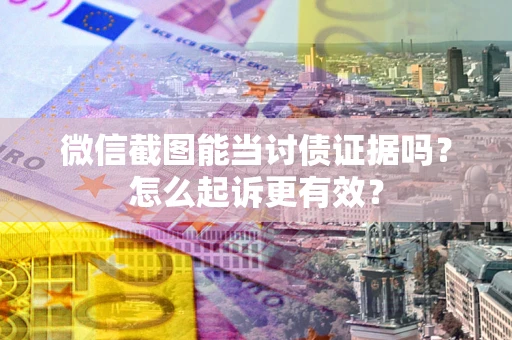 武汉微信截图能当讨债证据吗？怎么起诉更有效？