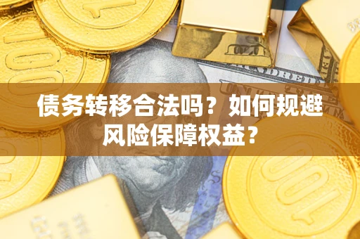 武汉债务转移合法吗？如何规避风险保障权益？