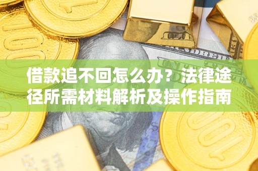 武汉借款追不回怎么办?法律途径所需材料解析及操作指南 武汉借款追不回怎么办?法律途径所需材料解析及操作指南