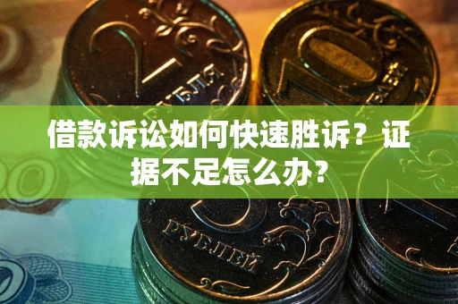 武汉借款诉讼如何快速胜诉？证据不足怎么办？