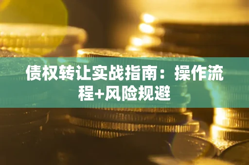 武汉债权转让实战指南：操作流程+风险规避
