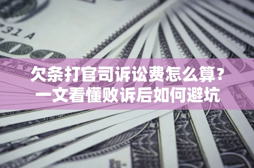 武汉欠条打官司诉讼费怎么算？一文看懂败诉后如何避坑