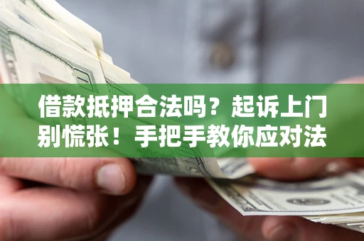 武汉借款抵押合法吗？起诉上门别慌张！手把手教你应对法律程序
