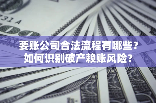 武汉要账公司合法流程有哪些？如何识别破产赖账风险？