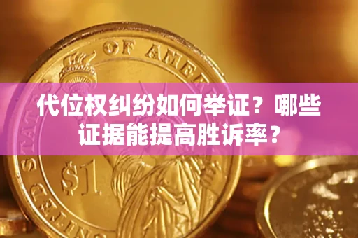 武汉代位权纠纷如何举证？哪些证据能提高胜诉率？