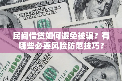 武汉民间借贷如何避免被骗？有哪些必要风险防范技巧？