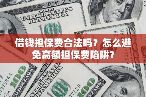 武汉借钱担保费合法吗？怎么避免高额担保费陷阱？