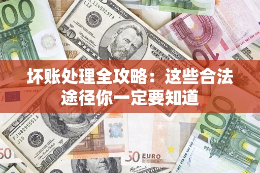 武汉坏账处理全攻略：这些合法途径你一定要知道