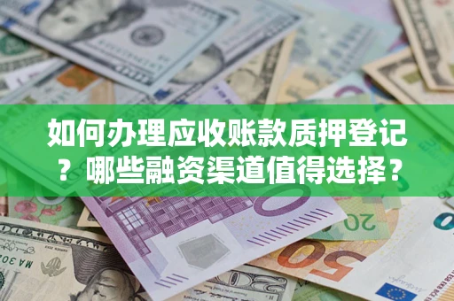 武汉如何办理应收账款质押登记？哪些融资渠道值得选择？