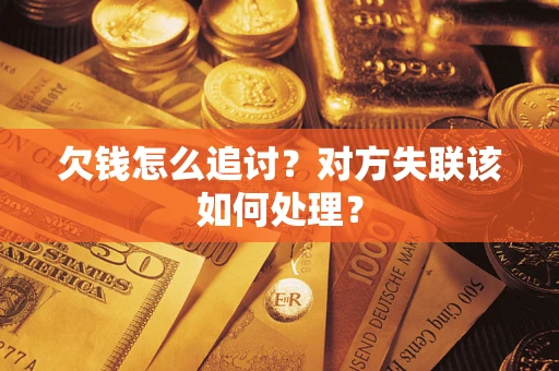 武汉欠钱怎么追讨？对方失联该如何处理？