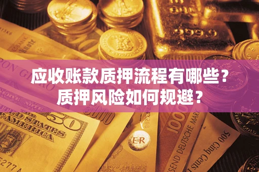武汉应收账款质押流程有哪些？质押风险如何规避？