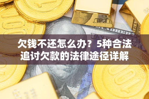 武汉欠钱不还怎么办？5种合法追讨欠款的法律途径详解