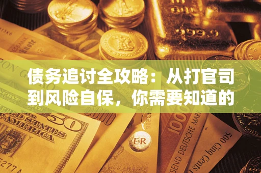 武汉债务追讨全攻略：从打官司到风险自保，你需要知道的法律智慧