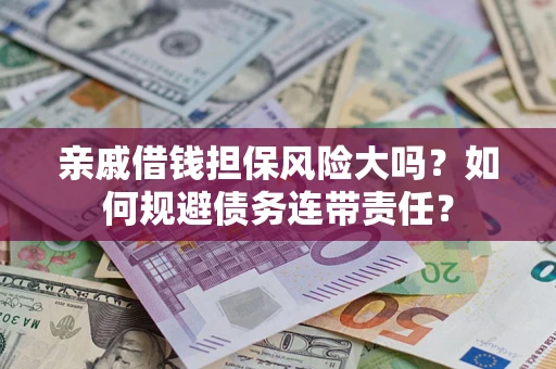 武汉亲戚借钱担保风险大吗？如何规避债务连带责任？